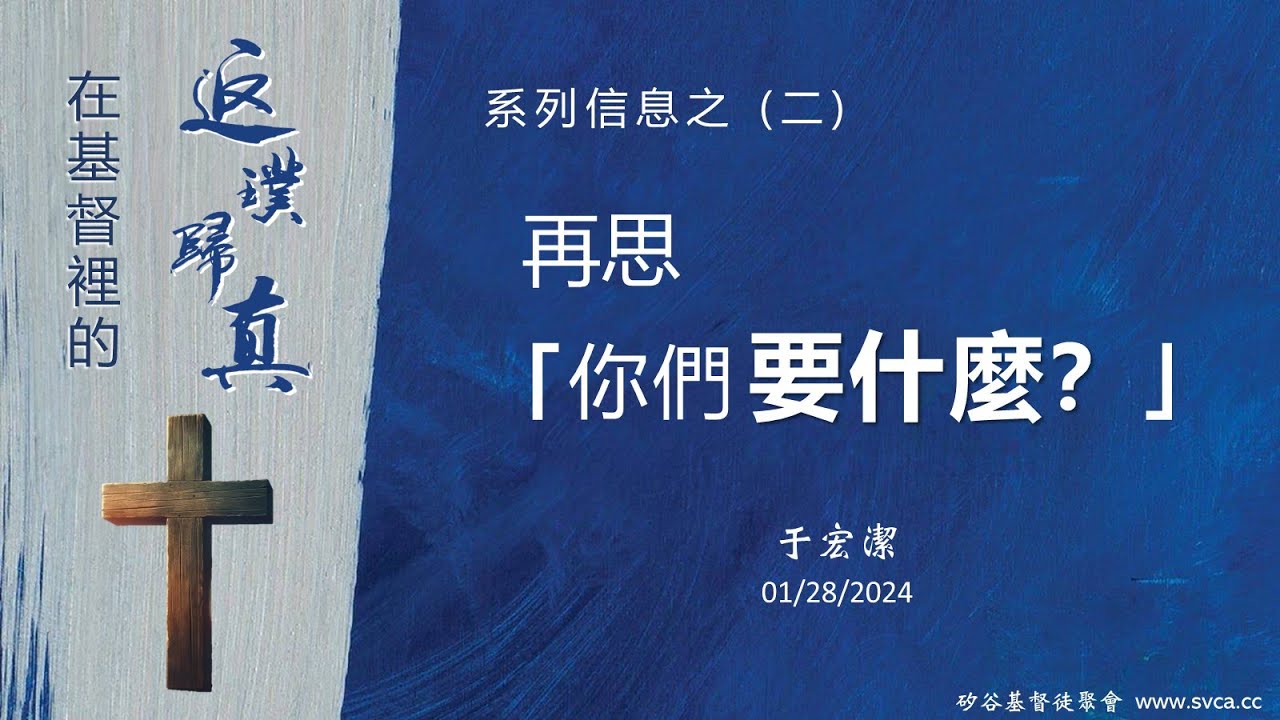 主日信息：在基督裡的返璞歸真 (2) ： 再思「你們要什麼？」20240128 于宏潔