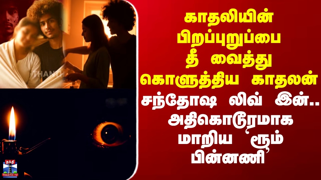 Living Relationship | காதலியின் பிறப்புறுப்பை தீ வைத்து கொளுத்திய காதலன் - அதிகொடூர `ரூம் பின்னணி’