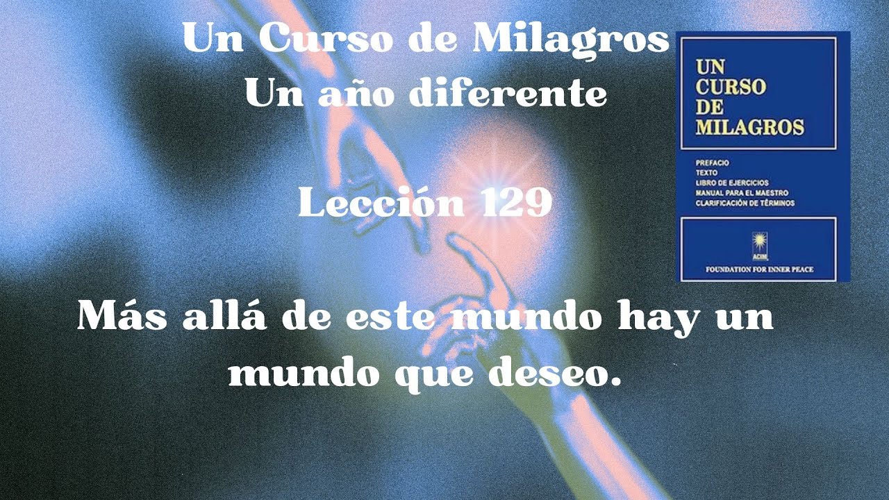 UCDM Lección 129. Más allá de este mundo hay un mundo que deseo ver.