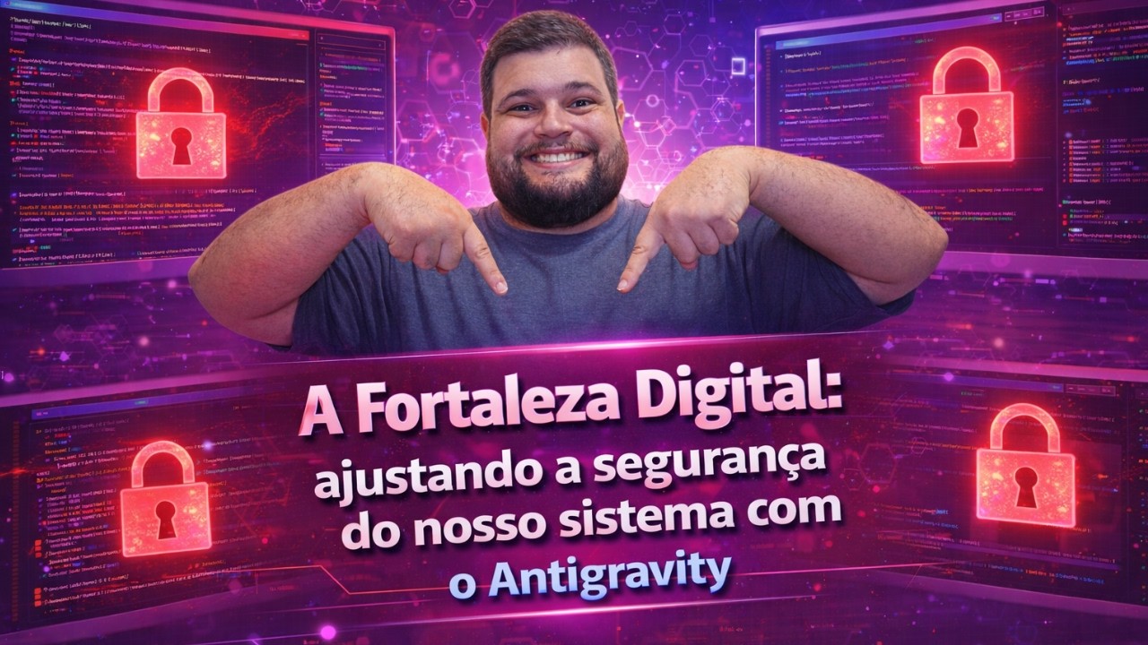 A Fortaleza Digital: Ajustando a Segurança do nosso Sistema com o Antigravity