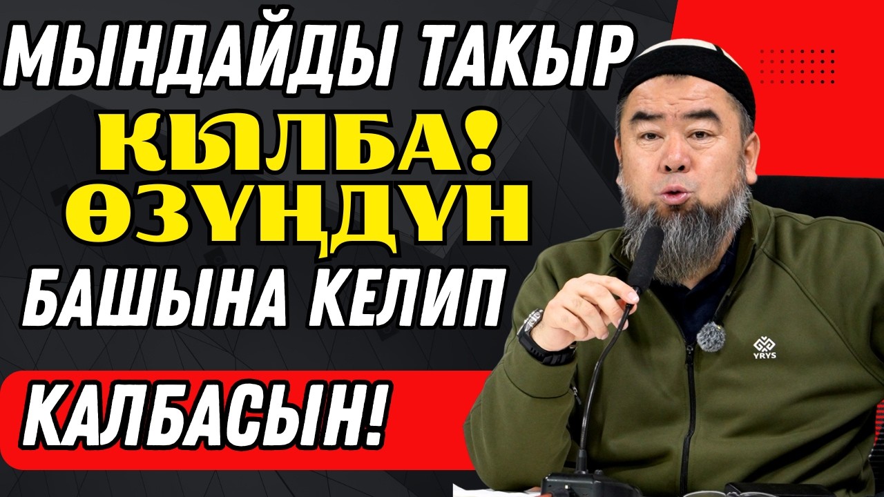 МЫНДАЙДЫ ТАКЫР КЫЛБА! ӨЗҮҢДҮН БАШЫҢА КЕЛИП КАЛБАСЫН!
