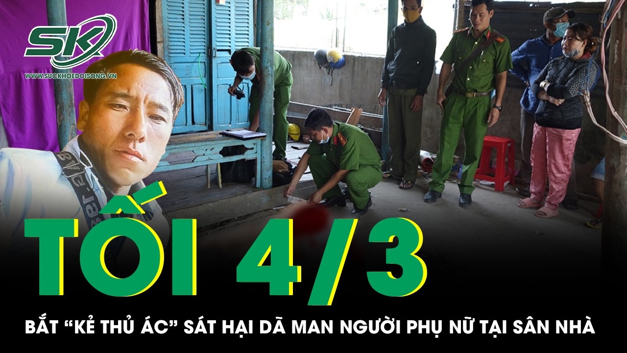 Tối 4/3: Sát hại dã man người phụ nữ tại sân nhà, “kẻ thủ ác” bị bắt trong tình trạng bất ngờ | SKĐS