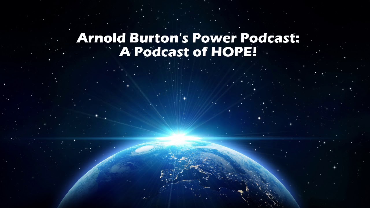 Arnold Burton&rsquo;s Power Podcast: A Podcast Of Hope!