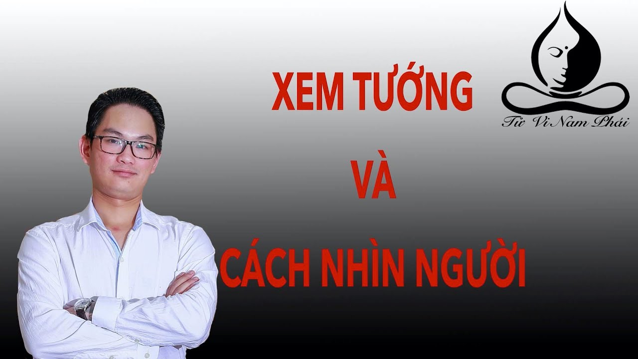 Xem tướng và cách nhìn người. | Tử Vi Nam Phái Lê Quang Lăng | Tử Vi Nam Phái Lê Quang Lăng