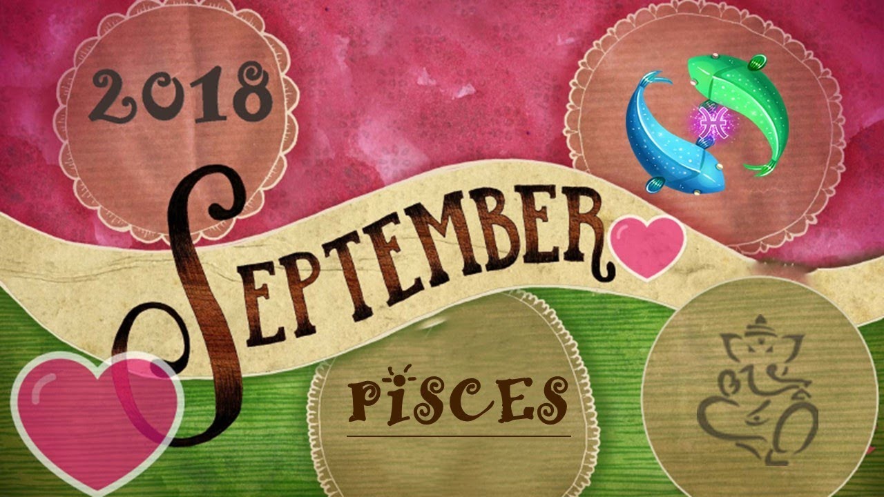 Pisces September 2018   WARNING   STAY OUT OF PISCES WAY!!!!