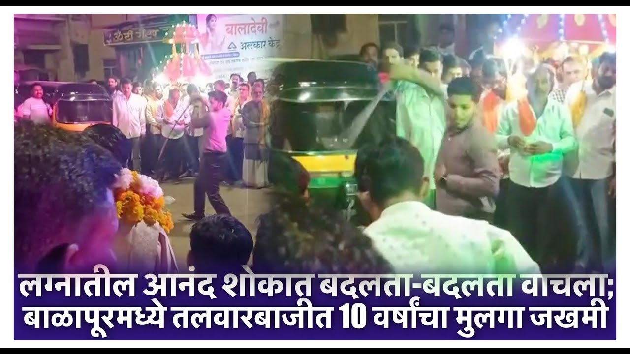 लग्नातील आनंद शोकात बदलता-बदलता वाचला; बाळापूरमध्ये तलवारबाजीत 10 वर्षांचा मुलगा जखमी