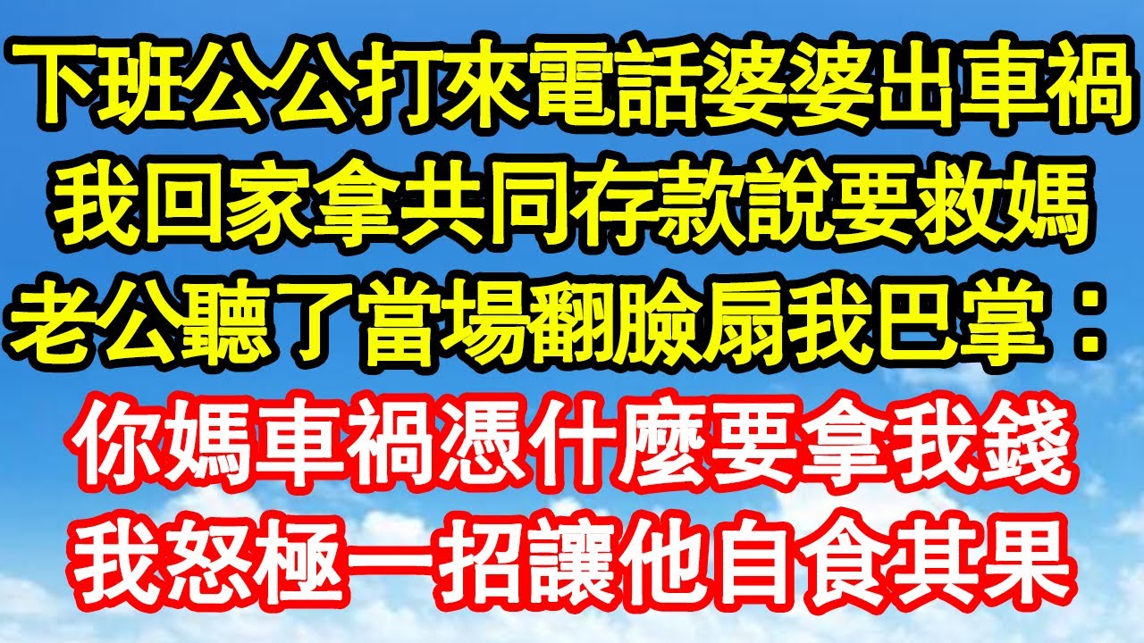 下班公公打來電話婆婆出車禍，我回家拿共同存款要救媽，老公見了當場翻臉扇我巴掌：你媽車禍憑什麼要拿我錢，我怒極一招讓他自食其果 真情故事會||老年故事||情感需求||愛情||家庭