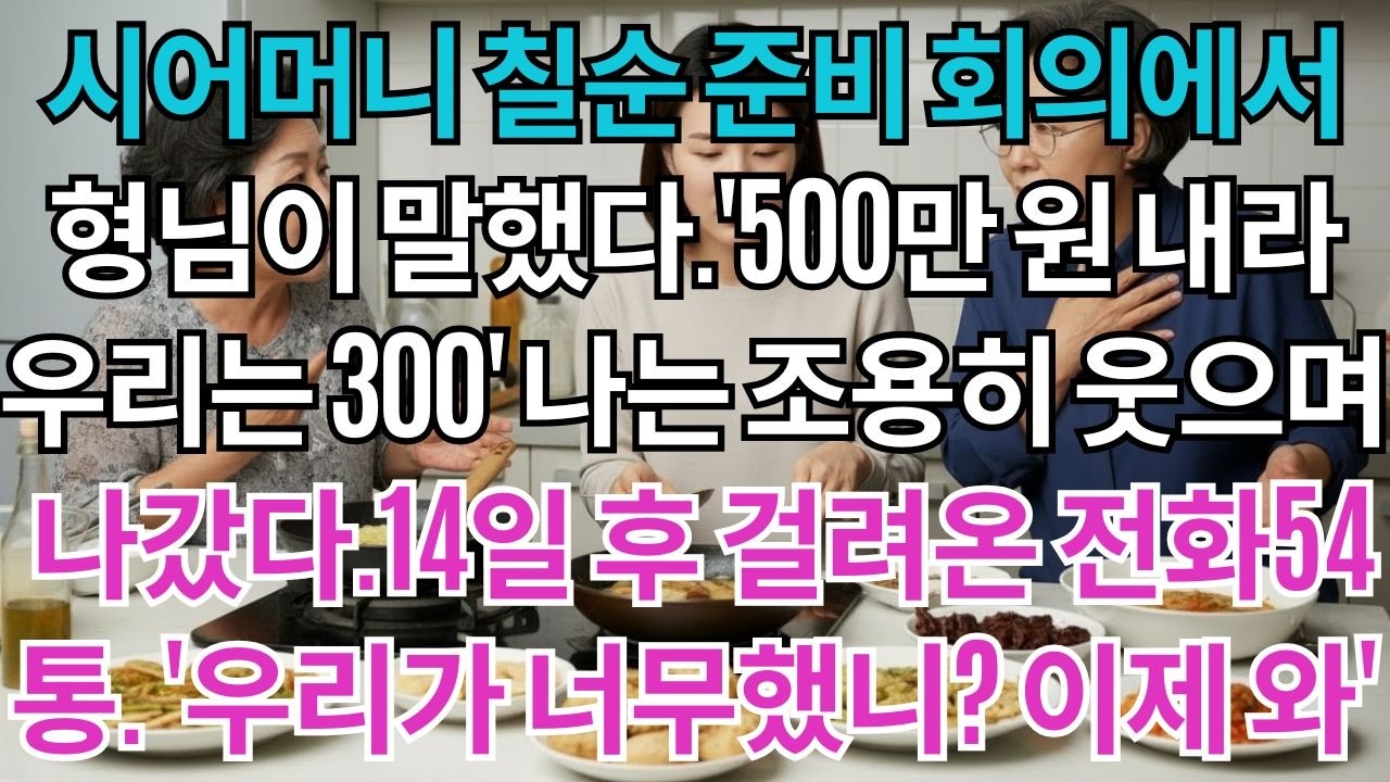 시어머니 칠순 준비 회의에서 형님이 말했다.'500만 원 내라.우리는 300만 원'나는 조용히 웃으며 나갔다.14일 후 걸려온 전화 54통.'우리가 너무했니?'