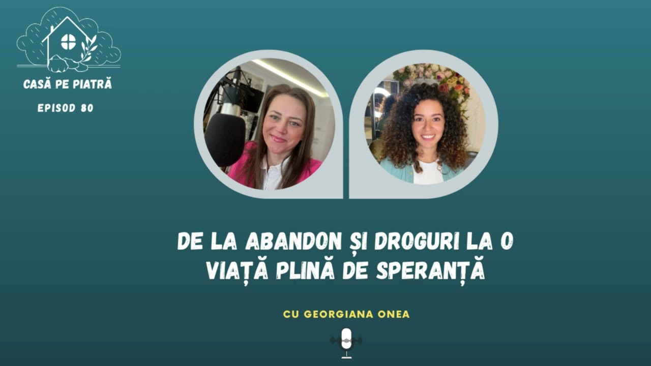De la abandon și droguri la o viață plină de speranță cu Georgiana Onea | Casă pe Piatră E80