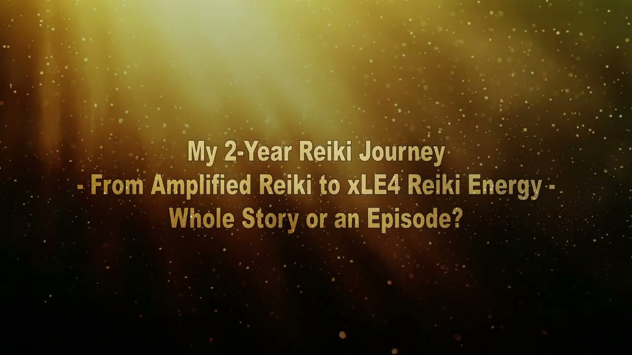 My 2-Year Reiki Journey - From Amplified Reiki to xLE4 Reiki Energy - Whole Story or an Episode?