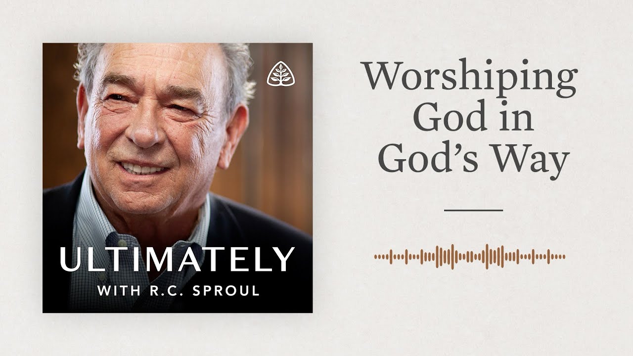 Worshiping God in God’s Way: Ultimately with R.C. Sproul