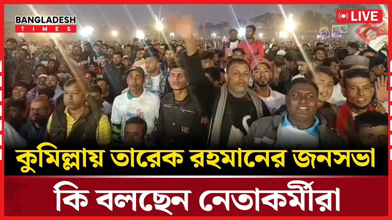 Live : কুমিল্লায় তারেক রহমানের জনসভা। কি বলছেন নেতাকর্মীরা ...