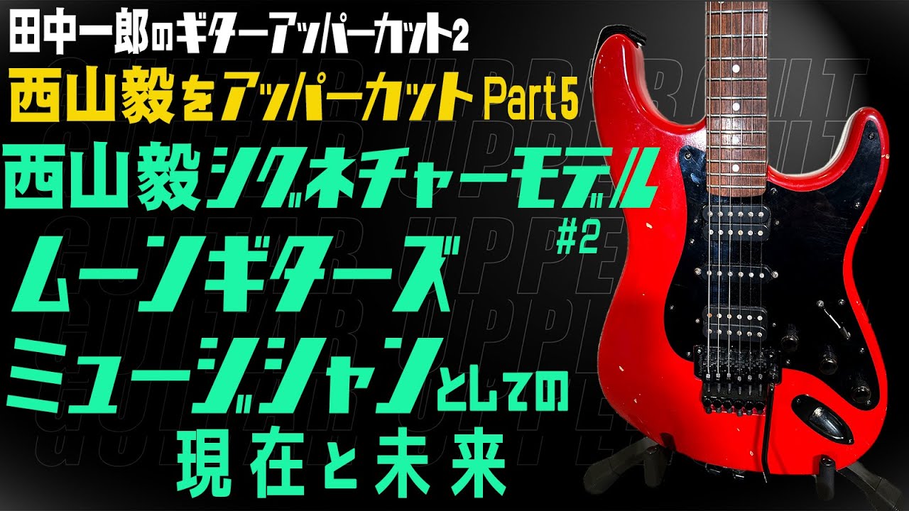 【西山毅をアッパーカット !!!第5弾】田中一郎のギターアッパーカット2。スペシャル・ゲスト、西山毅が登場！！西山毅シグネチャーモデル#2。ミュージシャンとしての現在未来。Part.5!!!