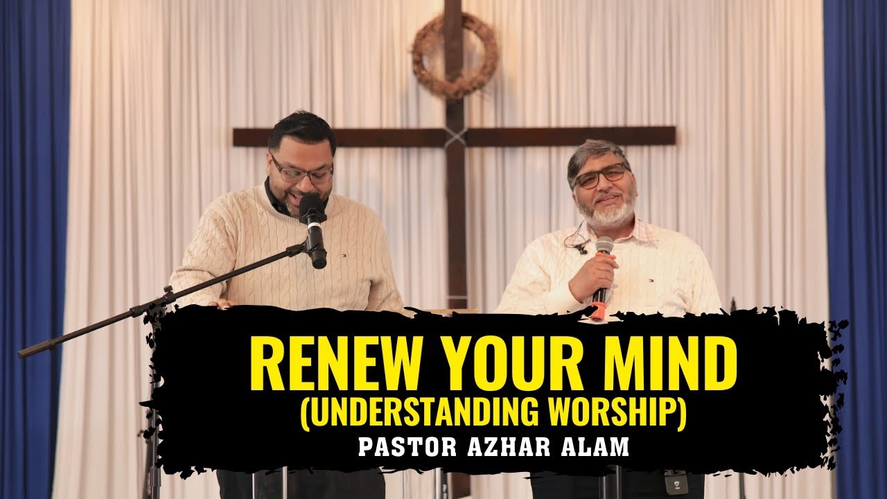 Renew the Mind :Understanding Worship || Pastor Azhar Alam