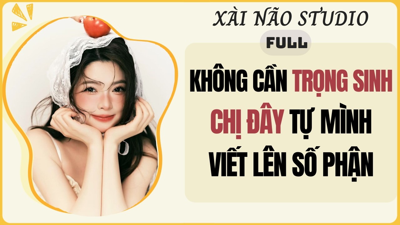 AUDIO FULL | KH&Ocirc;NG CẦN TRỌNG SINH CHỊ Đ&Acirc;Y TỰ M&Igrave;NH VIẾT L&Ecirc;N SỐ PHẬN | X&agrave;i N&atilde;o Studio #audio