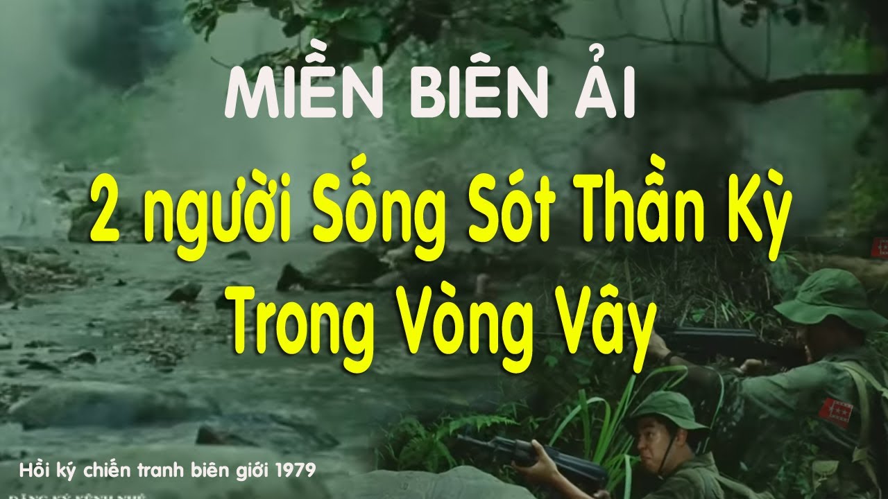 28) Miền Biên Ải (3): Sống sót thần kỳ sau vòng vây địch - Chiến tranh Việt Nam Biên Giới 1979