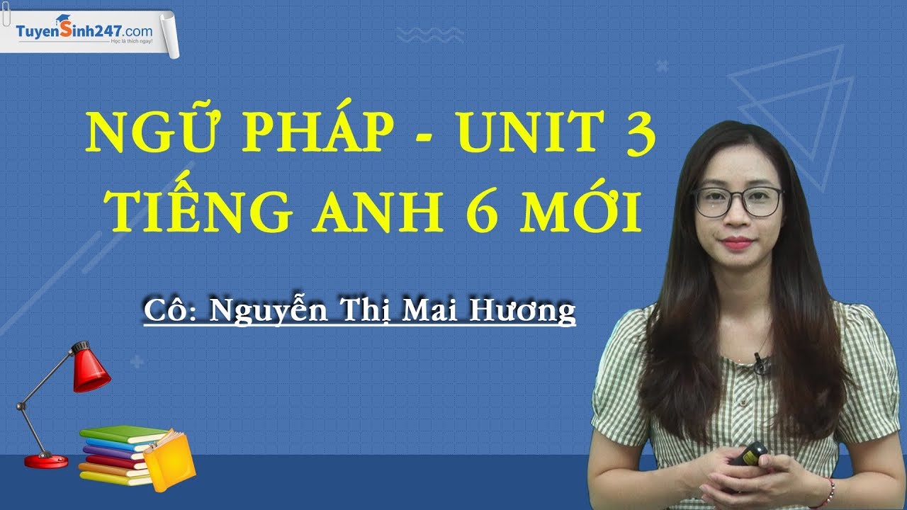 Ngữ pháp - Unit 3 tiếng Anh 6 mới - Cô Nguyễn Thị Mai Hương