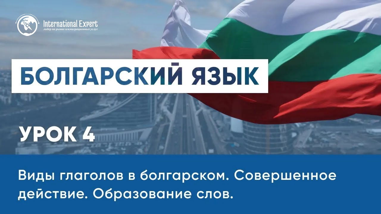 Уроки болгарского языка. Виды глаголов в болгарском. Совершенное действие. Образование слов. Урок 4