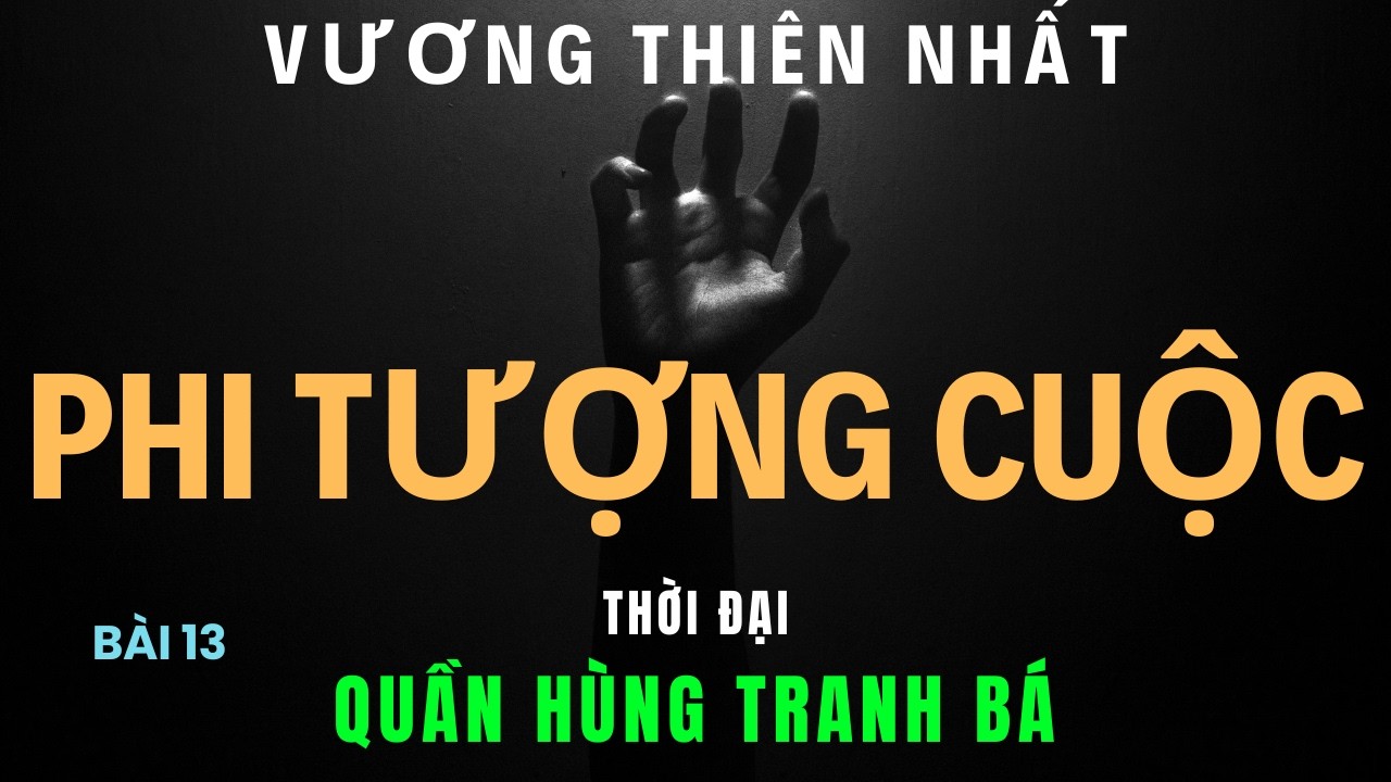 Vương Thiên Nhất - Phi Tượng Cuộc - Bài 13 MỞ MÀN THỜI ĐẠI QUẦN HÙNG TRANH BÁ