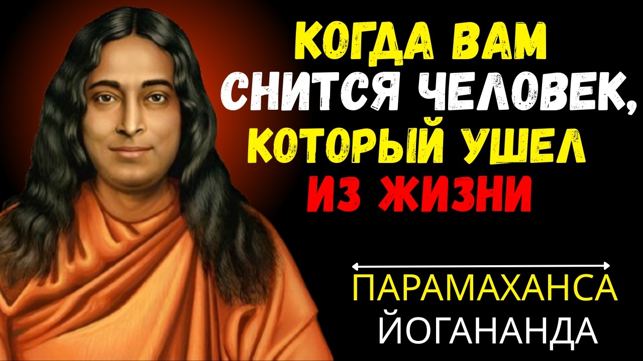 КОГДА ВАМ СНИТСЯ ЧЕЛОВЕК, КОТОРЫЙ УШЕЛ ИЗ ЖИЗНИ — ПАРАМАХАНСА ЙОГАНАНДА
