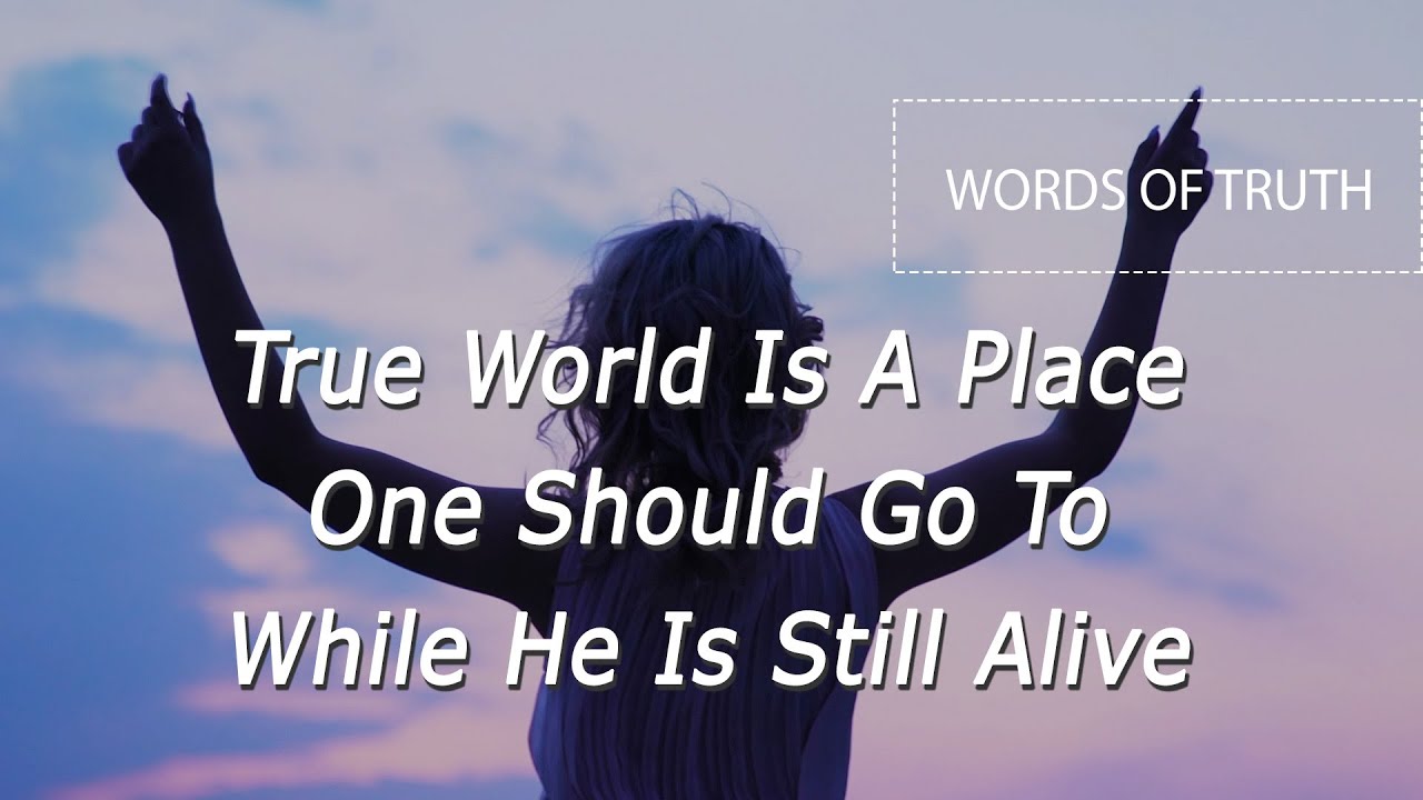 True World Is A Place One Should Go To While He Is Still Alive