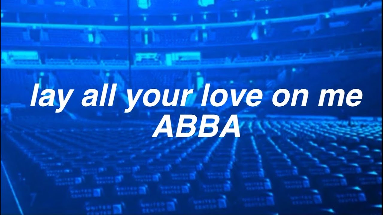 lay all your love on me by ABBA but you're in an empty arena
