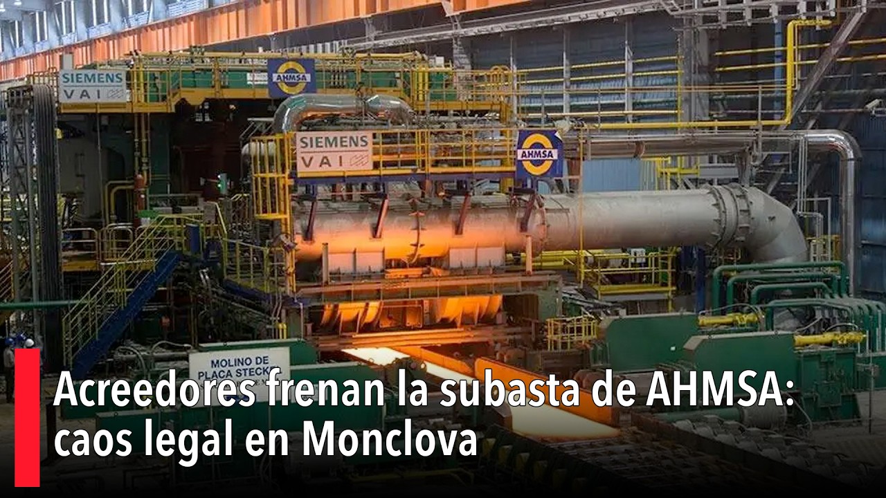 Acreedores frenan la subasta de AHMSA: caos legal en Monclova