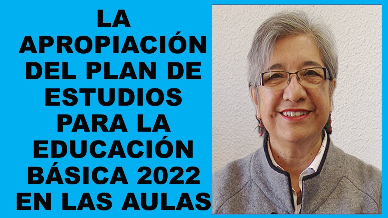 Soy Docente: LA APROPIACIÓN DEL PLAN DE ESTUDIOS PARA LA EDUCACIÓN BÁSICA 2022 EN LAS AULAS