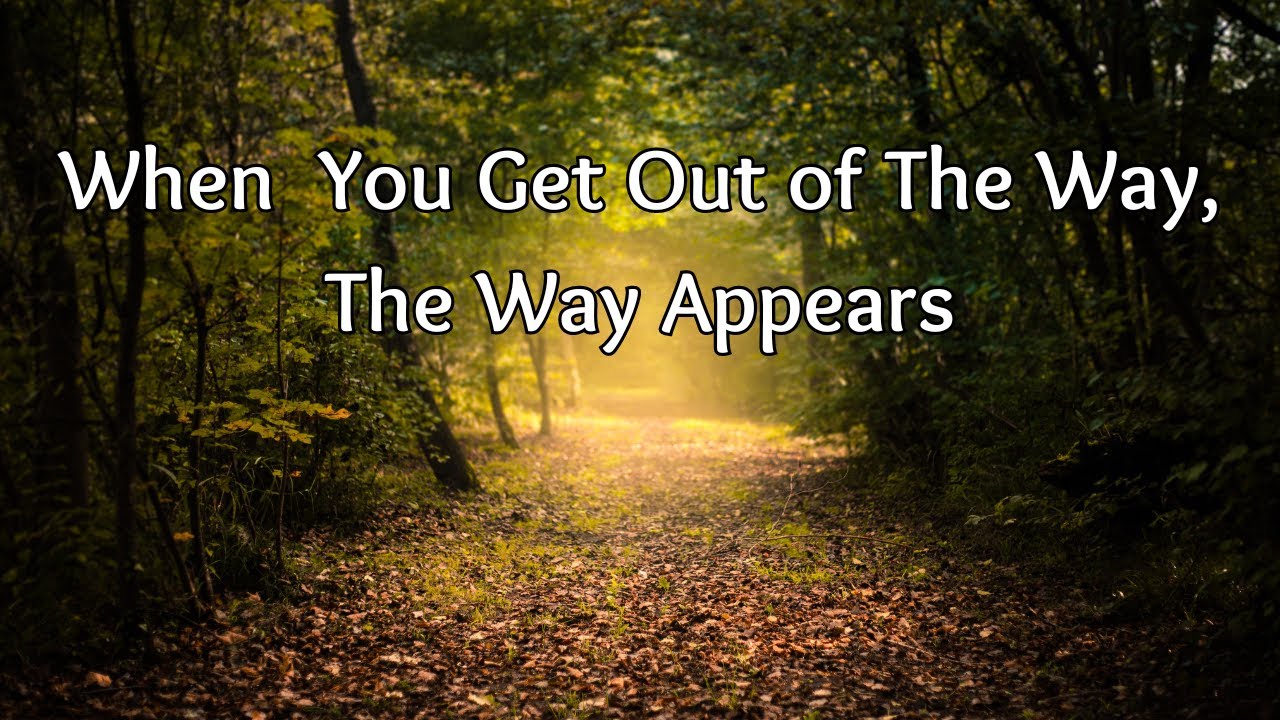 When  You Get Out Of The Way, The Way Appears