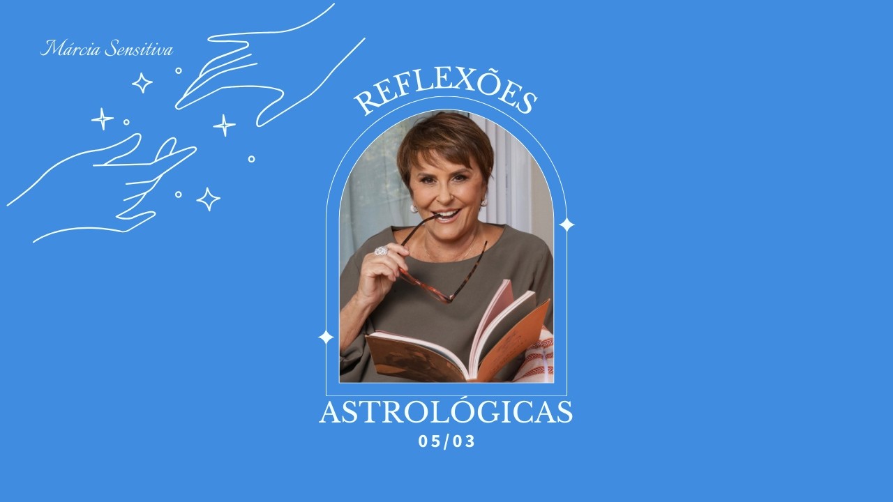 Reflexões Astrológicas - 05/03/2026, por Márcia Fernandes