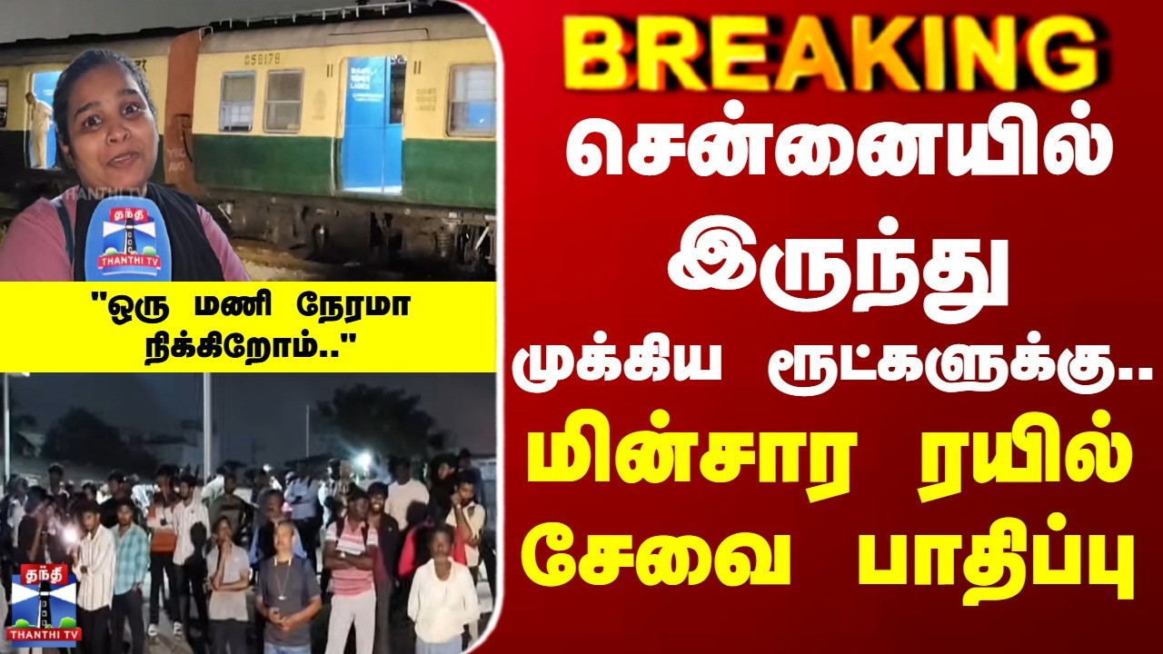 Chennai | Train | சென்னையில் இருந்து முக்கிய ரூட்களுக்கு... மின்சார ரயில் சேவை பாதிப்பு