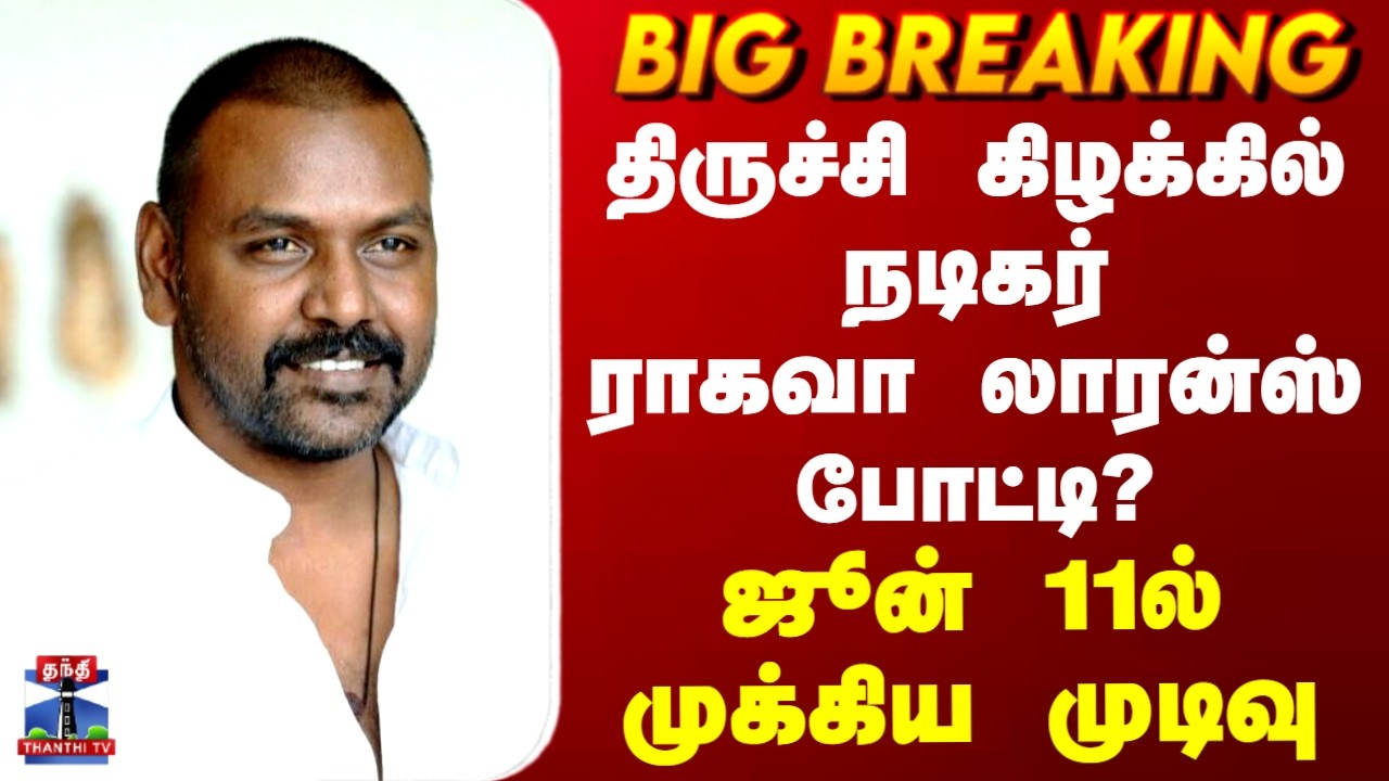 Raghava Lawrence | திருச்சி கிழக்கில் நடிகர் ராகவா லாரன்ஸ் போட்டி? - ஜூன் 11ல் முக்கிய முடிவு
