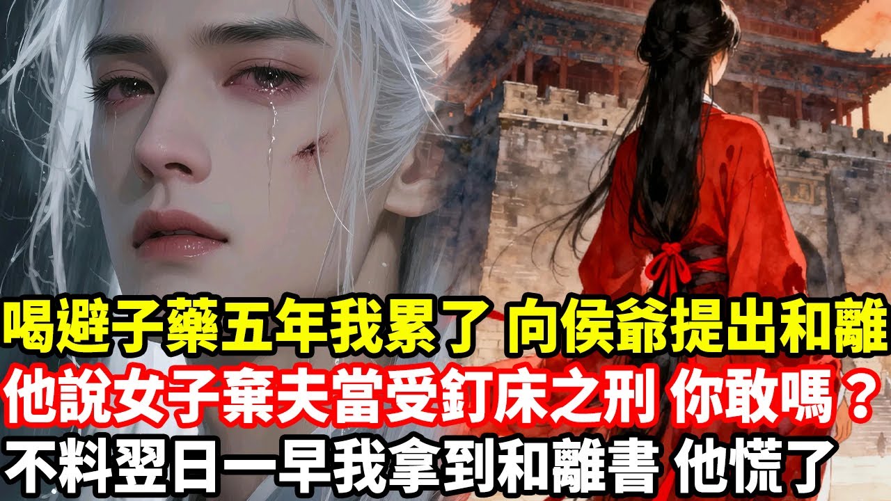 喝避子藥五年我累了，向侯爺提出和離，他說女子棄夫當受釘床之刑，你敢嗎？，不料翌日一早我拿到和離書，他慌了