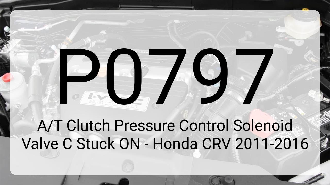 DTC P0797: A/T Clutch Pressure Control Solenoid Valve C Stuck ON - Honda CRV 2011-2016