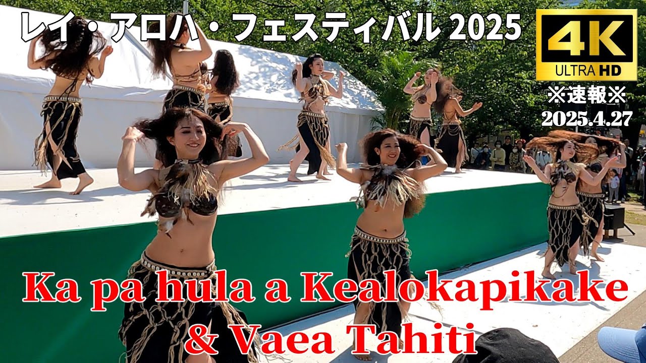 【4K Japan】※速報※ 2025.4.27 レイ・アロハ・フェスティバル『Ka pa hula a Kealaokapikake&Vaea Tahiti』 #フラダンス #タヒチアンダンス