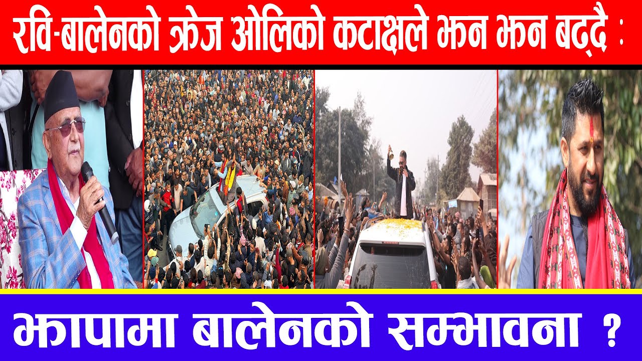 रवि-बालेनको क्रेज ओलिको कटाक्षले झन झन बढ्दै ! झापामा बालेनको सम्भावना ?