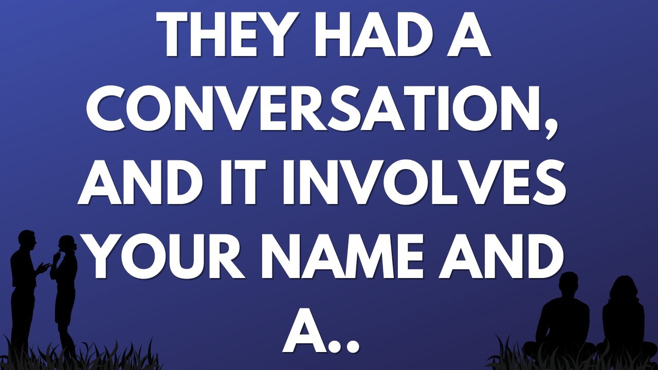 💌 They had a conversation, and it involves your name and a..