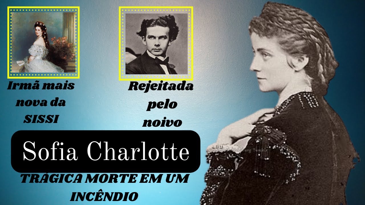 SOFIA CHARLOTTE - A irmã mais nova da imperatriz Sissi - Trágica Morte em um incêndio #sissi