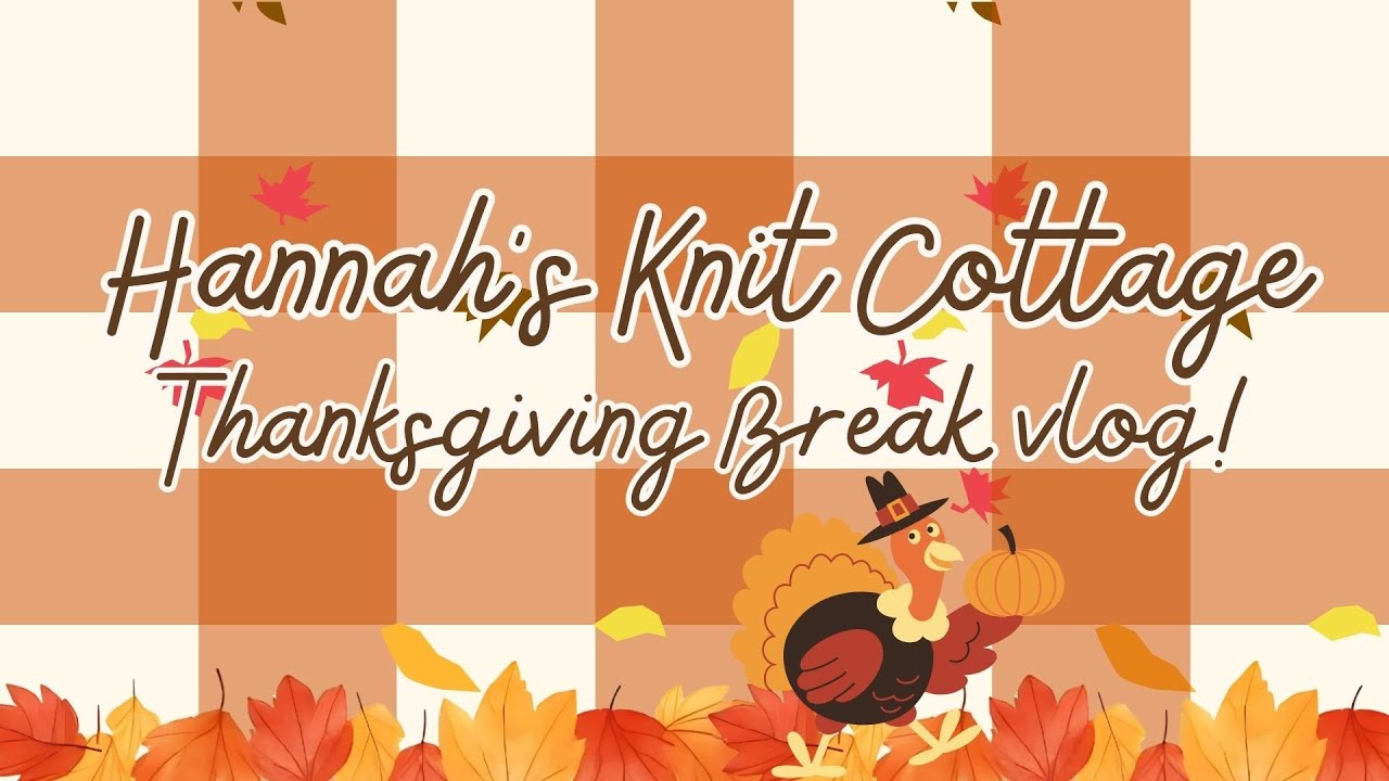 Thanksgiving Break 2025 - A Hannah's Knit Cottage Vlog