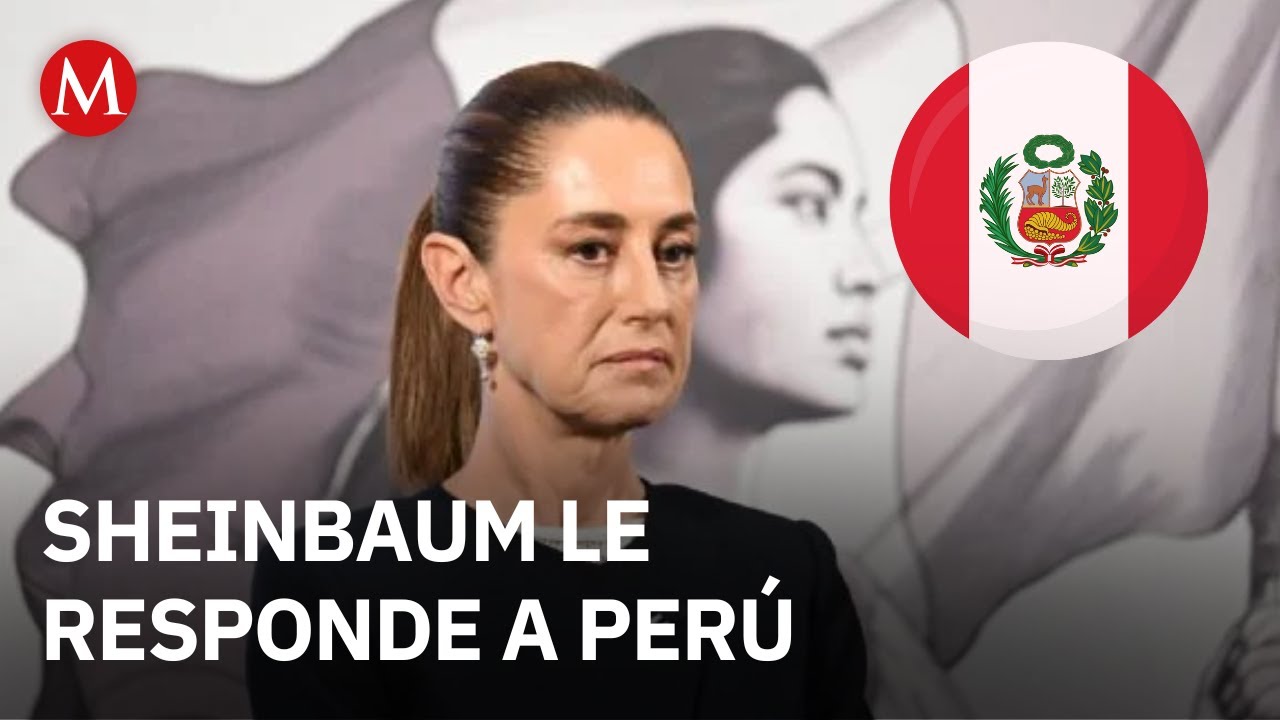 Sheinbaum responde a Perú por declararla persona non grata