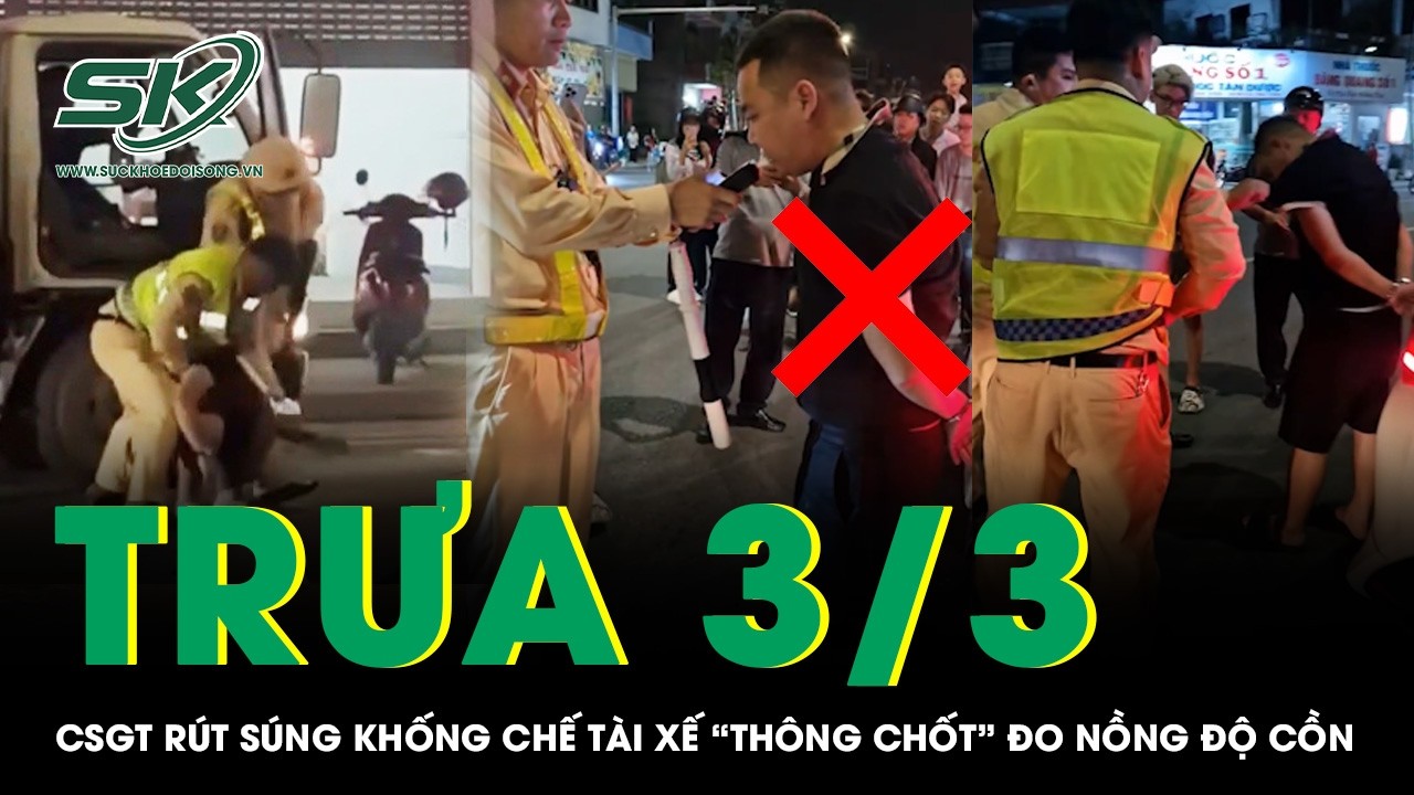 Trưa 3/3: CSGT rút súng khống chế tài xế xe tải “thông chốt” đo nồng độ cồn, chống trả quyết liệt