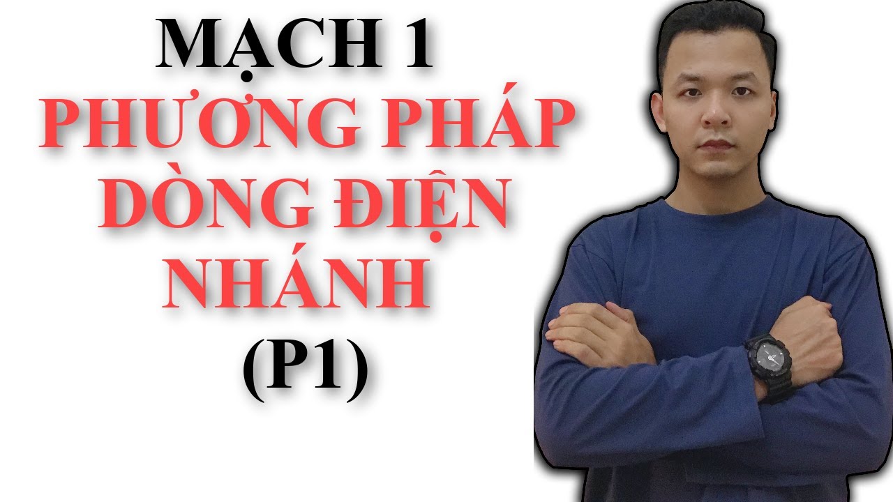 Mạch 1 : Phương Pháp Dòng Điện Nhánh (P1)