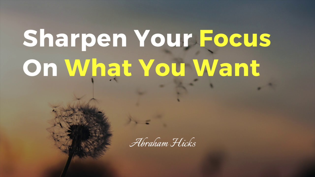 Abraham Hicks - Sharpen Your Focus On What You Want