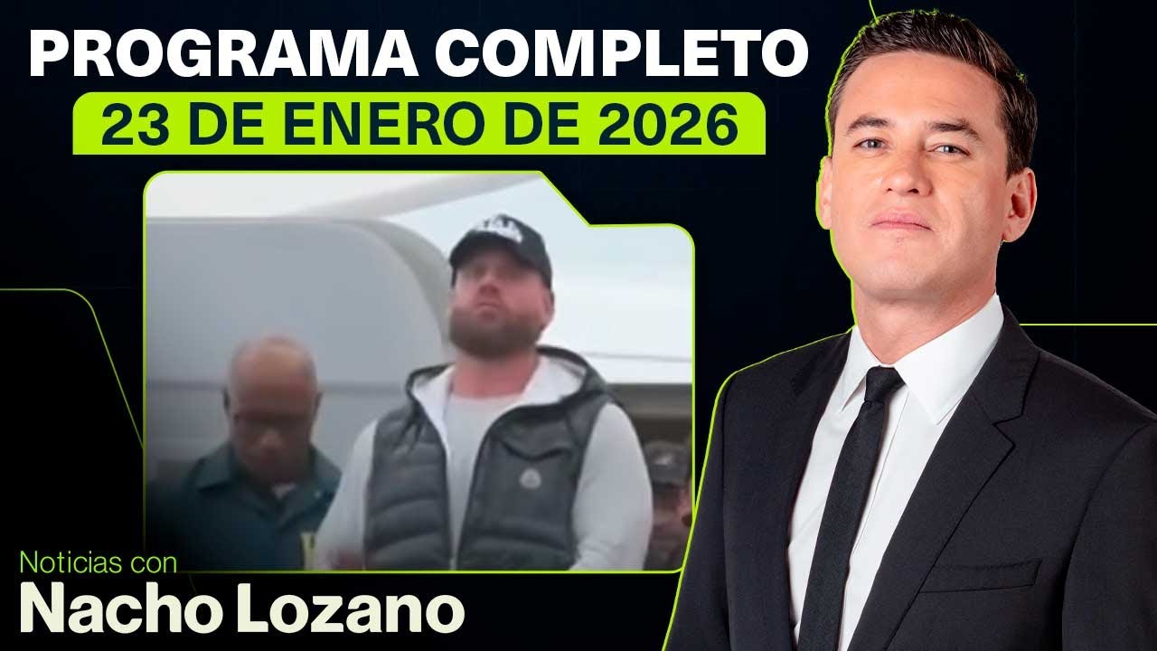 Noticias con Nacho Lozano | Programa completo del 23 de enero de 2026