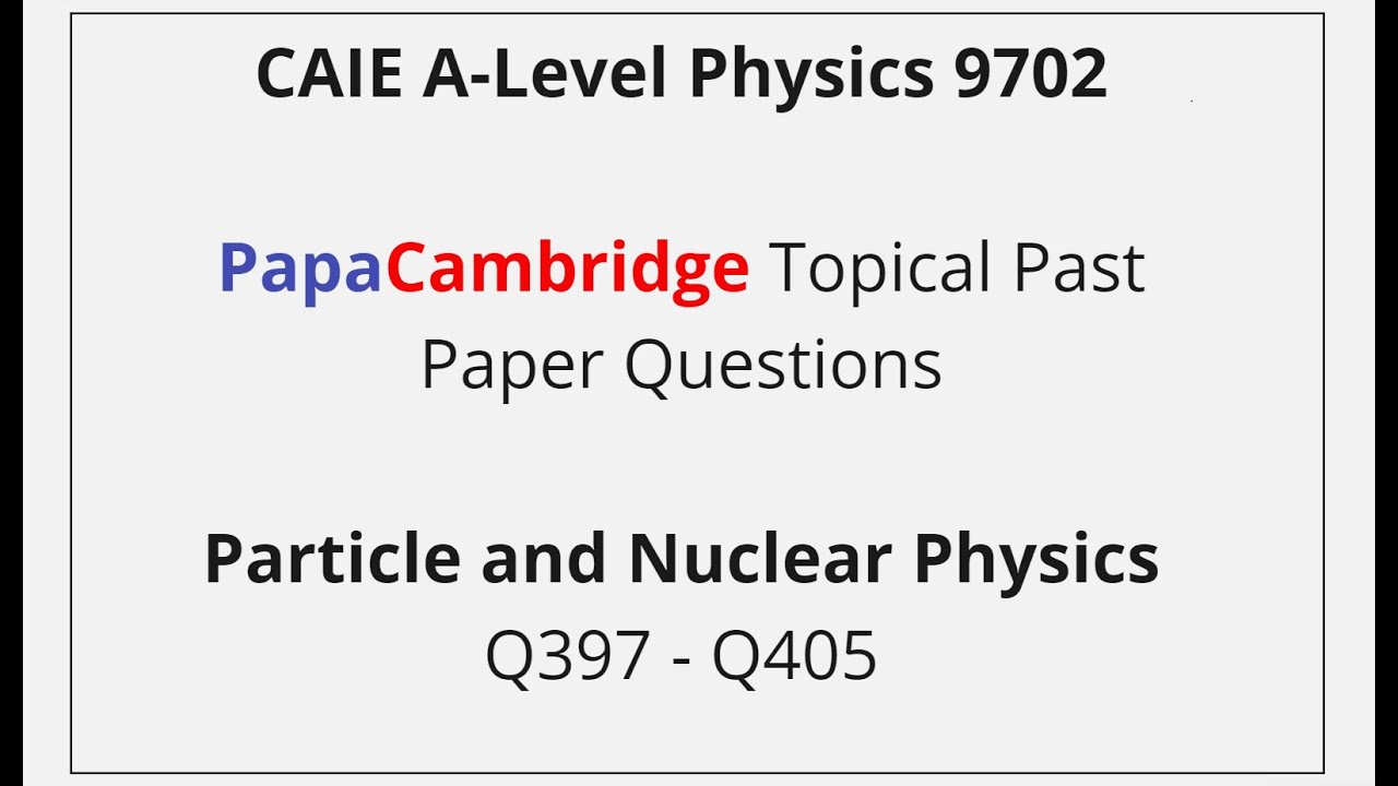 CAIE A-Level Physics – Particle and Nuclear Physics - Past Paper Solutions Q397 – Q405