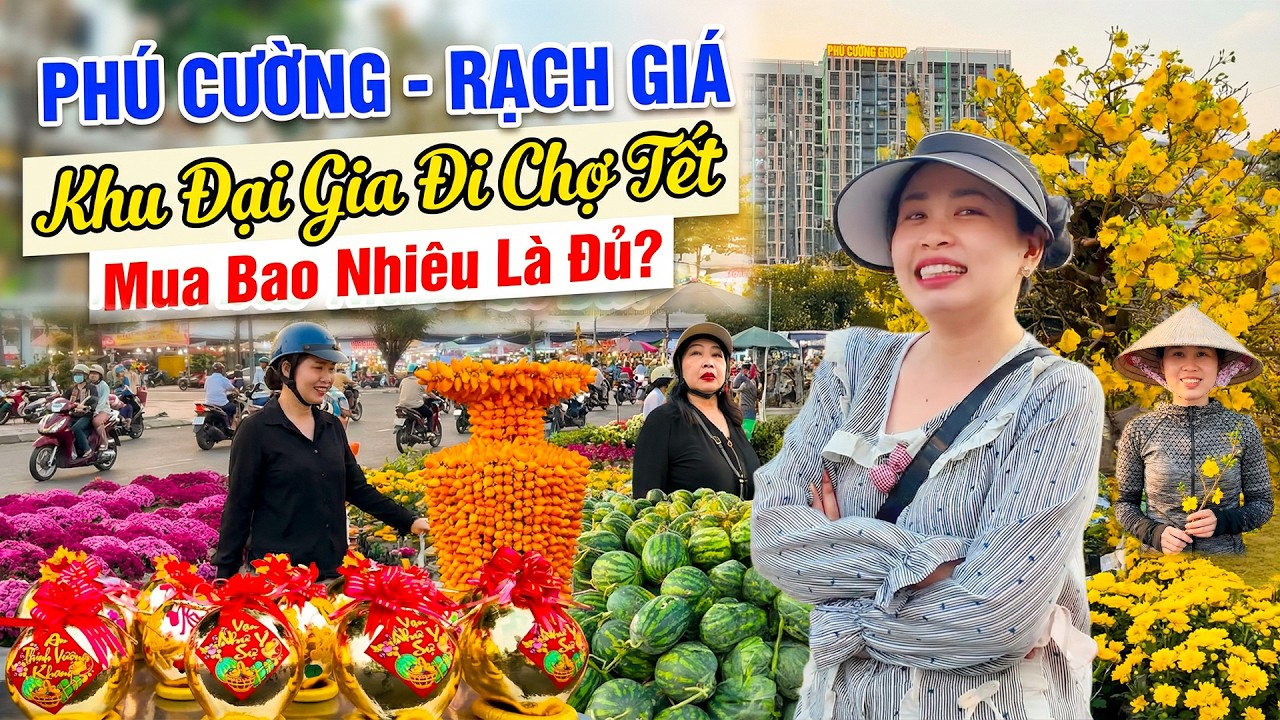 🔥 Rạch Giá Sự Thật: Khu Đại Gia Phú Cường Đi Chợ Hoa Xuân – Mua Sắm Tết Hết Bao Nhiêu Tiền?