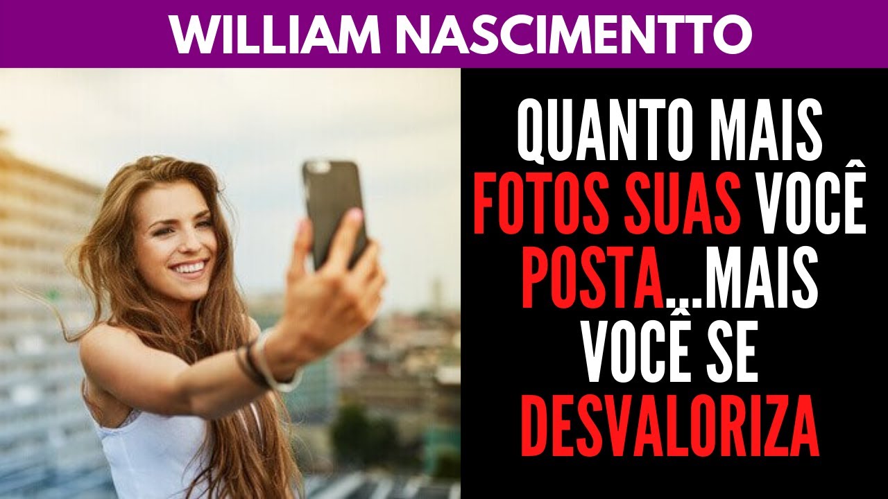 Quanto MAIS FOTOS suas VOCÊ POSTA, mais você se DESVALORIZA | William Nascimentto