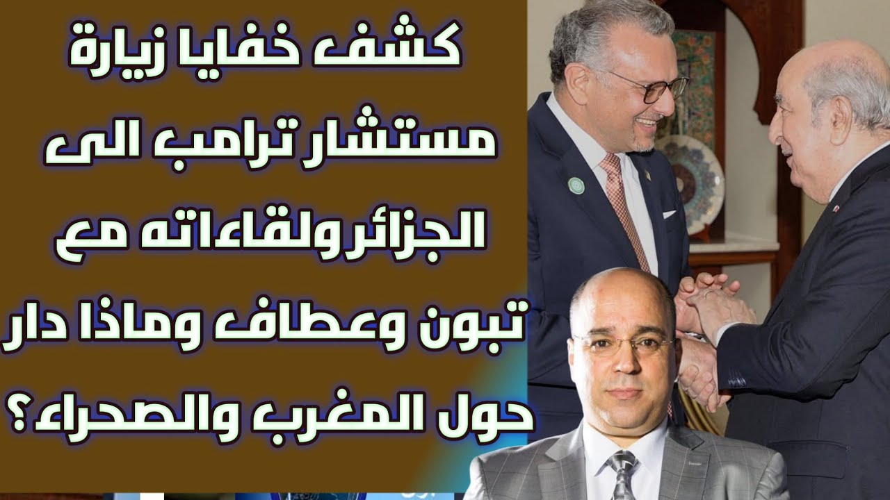 كشف خفايا زيارة مستشار ترامب الى الجزائر ولقاءاته مع تبون وعطاف وماذا دار حول المغرب وملف الصحراء؟