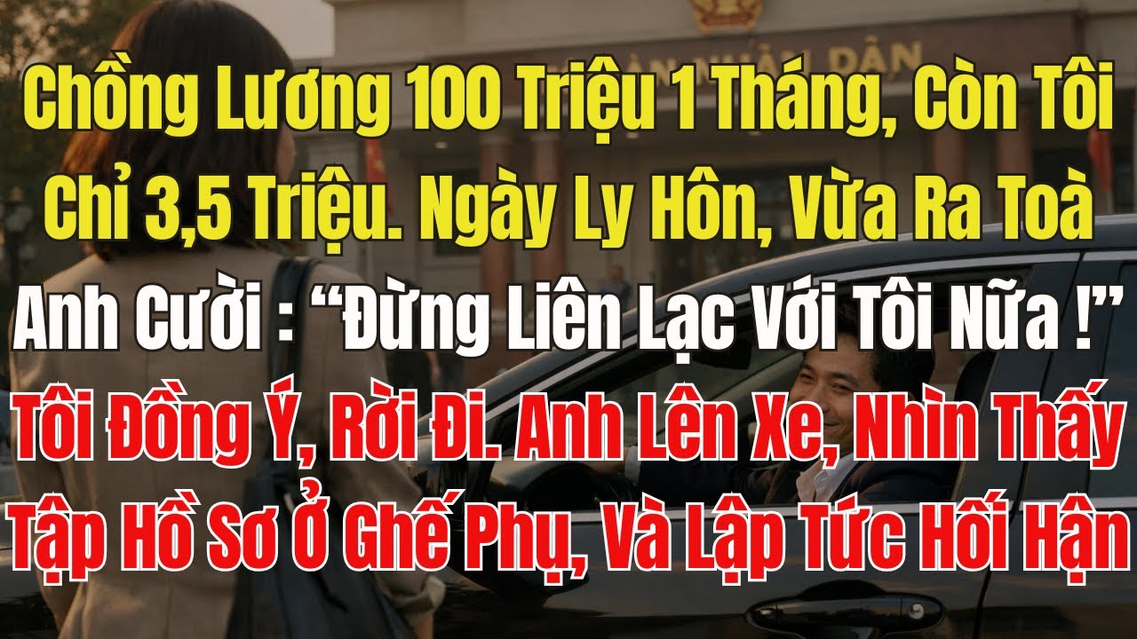 Chồng lương 100tr, tôi chỉ 3,5tr . Ly hôn anh nói: "Đừng liên lạc với tôi nữa". Vừa Lên xe, Anh Liền