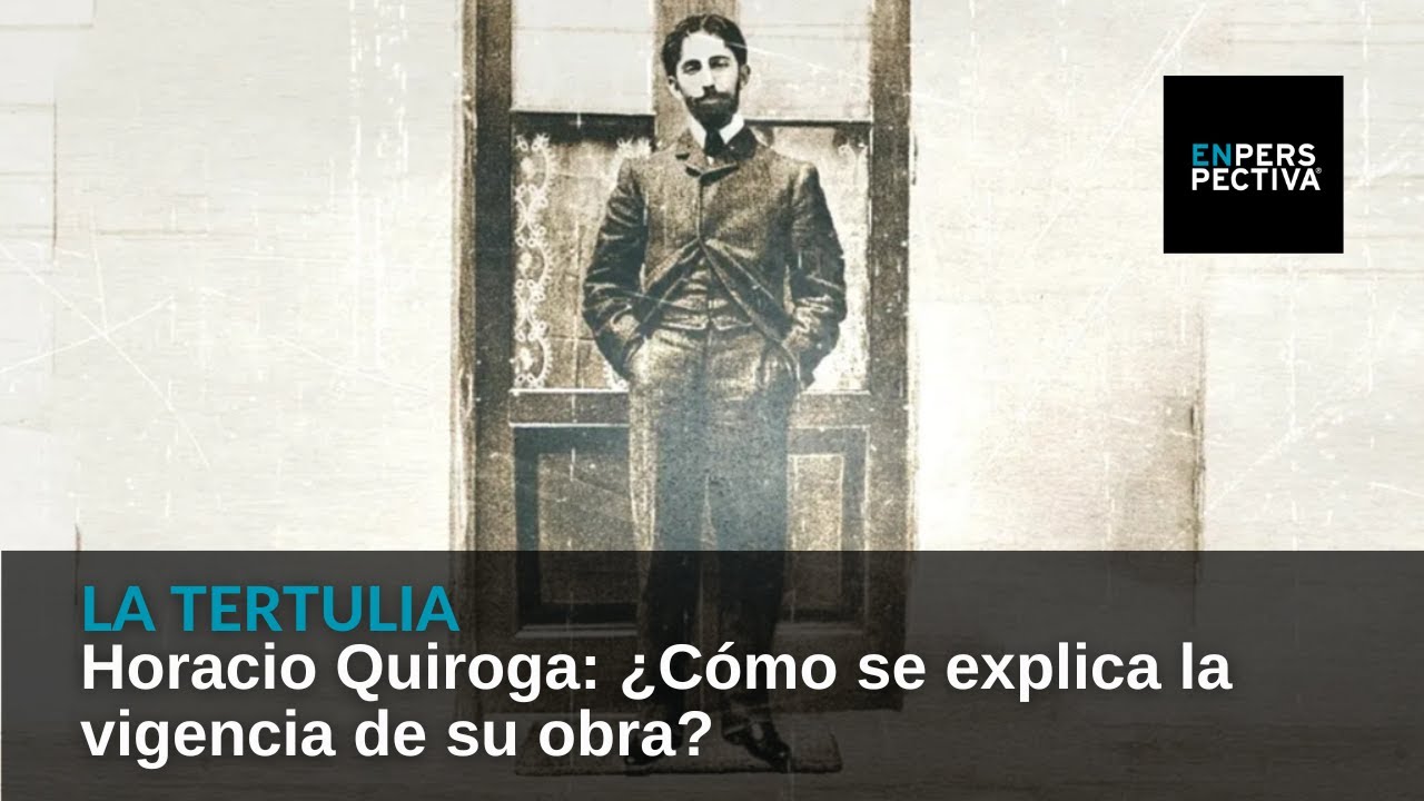 Horacio Quiroga: &iquest;C&oacute;mo se explica la vigencia de su obra?